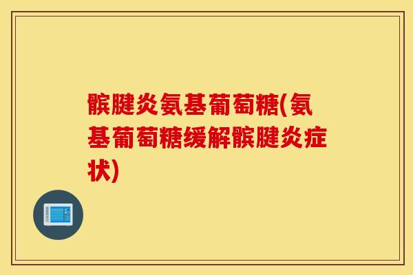 髌腱炎氨基葡萄糖(氨基葡萄糖缓解髌腱炎症状)