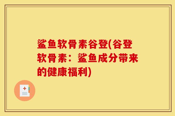鲨鱼软骨素谷登(谷登软骨素：鲨鱼成分带来的健康福利)