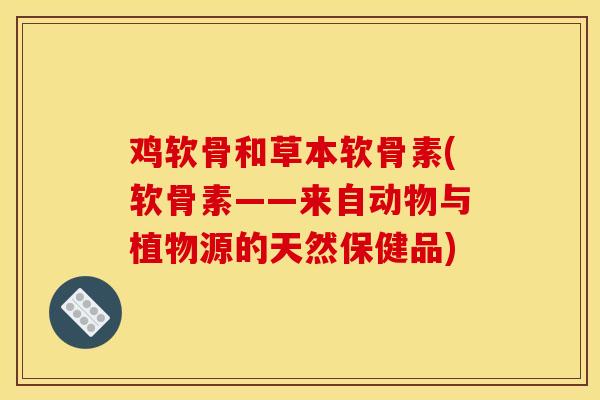 鸡软骨和草本软骨素(软骨素——来自动物与植物源的天然保健品)