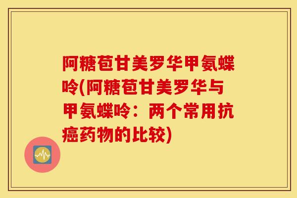 阿糖苞甘美罗华甲氨蝶呤(阿糖苞甘美罗华与甲氨蝶呤：两个常用抗癌药物的比较)