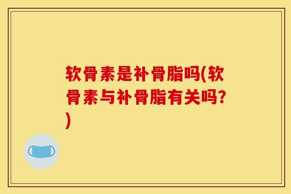 软骨素是补骨脂吗(软骨素与补骨脂有关吗？)