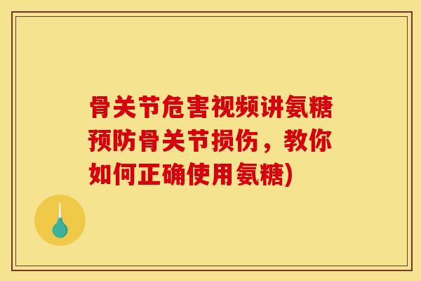 骨关节危害视频讲氨糖预防骨关节损伤，教你如何正确使用氨糖)