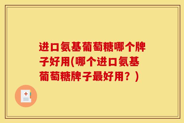 进口氨基葡萄糖哪个牌子好用(哪个进口氨基葡萄糖牌子最好用？)