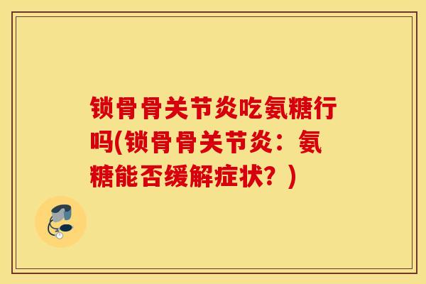 锁骨骨关节炎吃氨糖行吗(锁骨骨关节炎：氨糖能否缓解症状？)