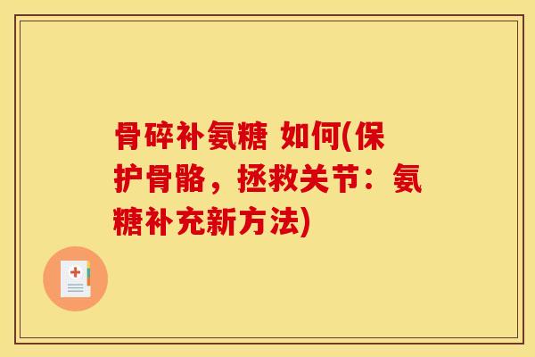 骨碎补氨糖 如何(保护骨骼，拯救关节：氨糖补充新方法)