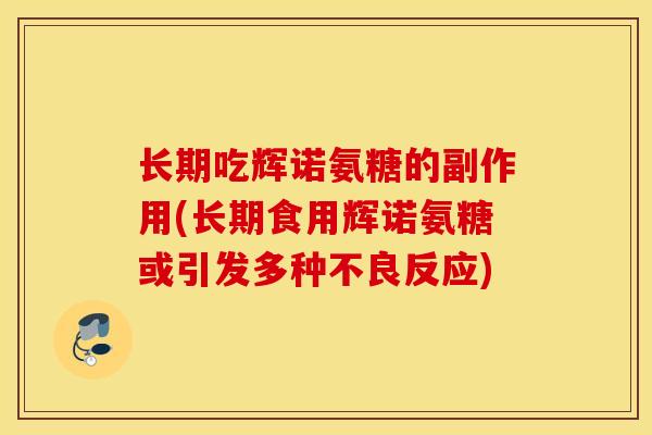 长期吃辉诺氨糖的副作用(长期食用辉诺氨糖或引发多种不良反应)