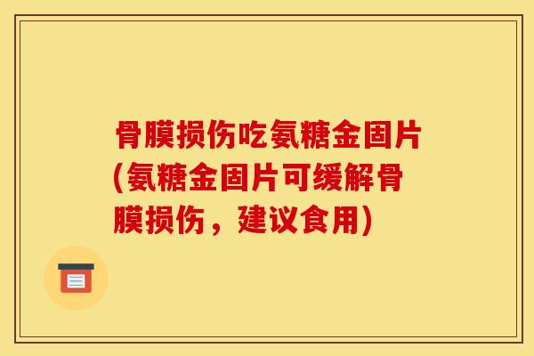 骨膜损伤吃氨糖金固片(氨糖金固片可缓解骨膜损伤，建议食用)