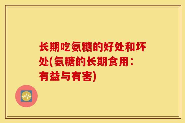 长期吃氨糖的好处和坏处(氨糖的长期食用：有益与有害)