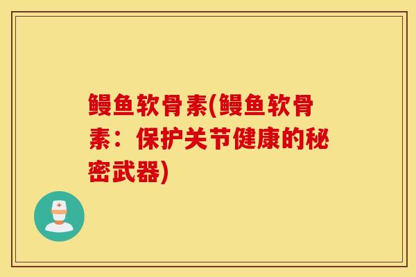 鳗鱼软骨素(鳗鱼软骨素：保护关节健康的秘密武器)