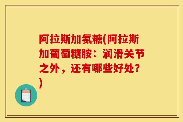 阿拉斯加氨糖(阿拉斯加葡萄糖胺：润滑关节之外，还有哪些好处？)
