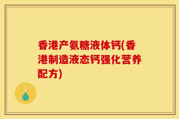 香港产氨糖液体钙(香港制造液态钙强化营养配方)