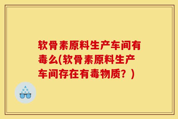 软骨素原料生产车间有毒么(软骨素原料生产车间存在有毒物质？)