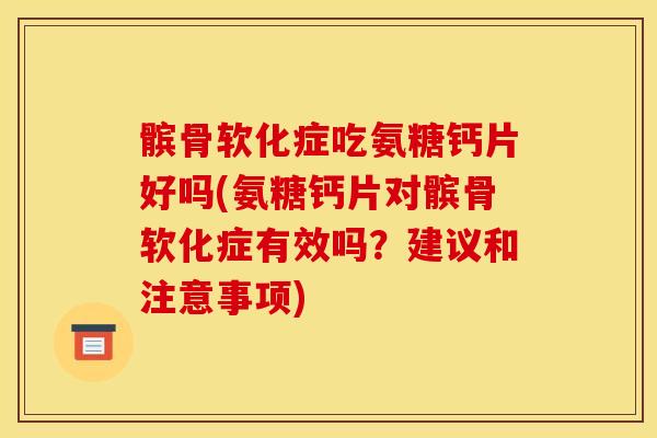 髌骨软化症吃氨糖钙片好吗(氨糖钙片对髌骨软化症有效吗？建议和注意事项)