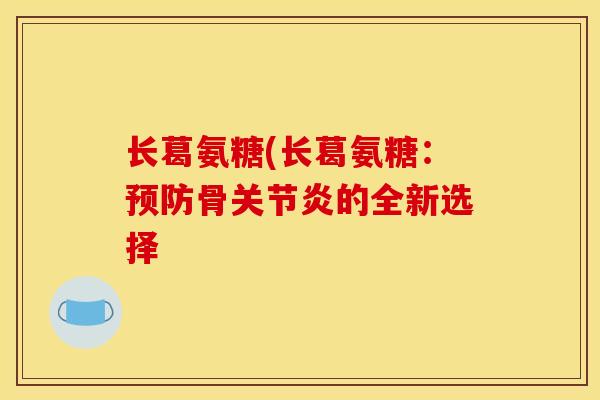 长葛氨糖(长葛氨糖：预防骨关节炎的全新选择