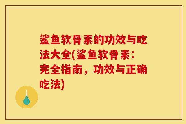 鲨鱼软骨素的功效与吃法大全(鲨鱼软骨素：完全指南，功效与正确吃法)