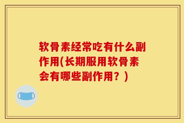 软骨素经常吃有什么副作用(长期服用软骨素会有哪些副作用？)