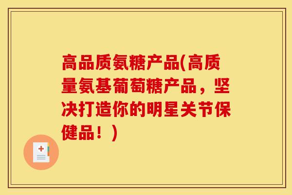 高品质氨糖产品(高质量氨基葡萄糖产品，坚决打造你的明星关节保健品！)
