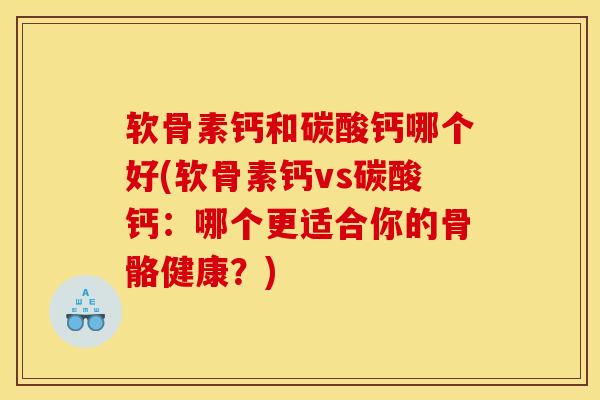 软骨素钙和碳酸钙哪个好(软骨素钙vs碳酸钙：哪个更适合你的骨骼健康？)