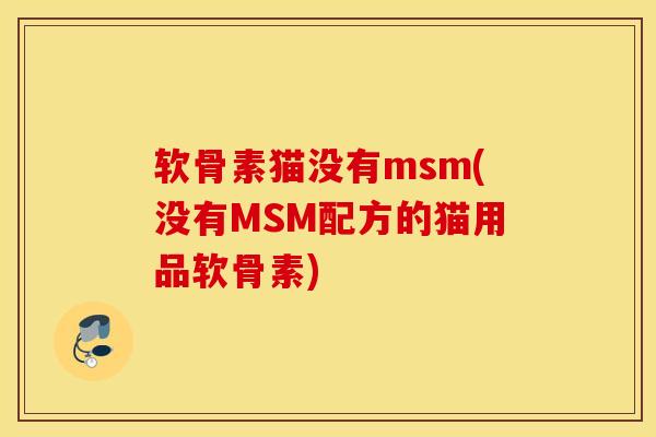 软骨素猫没有msm(没有MSM配方的猫用品软骨素)