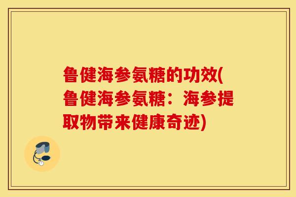 鲁健海参氨糖的功效(鲁健海参氨糖：海参提取物带来健康奇迹)