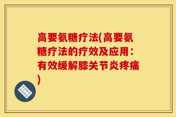 高要氨糖疗法(高要氨糖疗法的疗效及应用：有效缓解膝关节炎疼痛)
