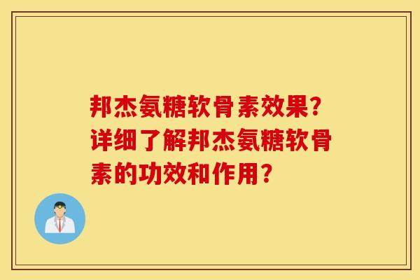 邦杰氨糖软骨素效果？详细了解邦杰氨糖软骨素的功效和作用？