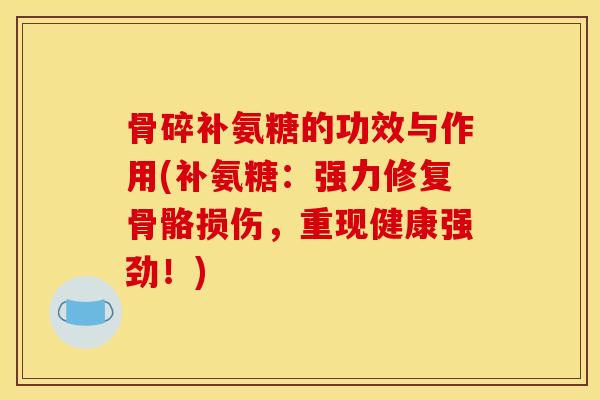 骨碎补氨糖的功效与作用(补氨糖：强力修复骨骼损伤，重现健康强劲！)
