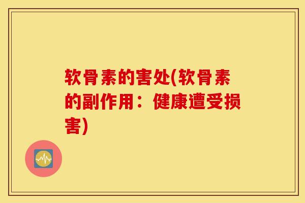 软骨素的害处(软骨素的副作用:健康遭受损害) 软骨素的害处(软骨素的副作用:健康遭受损害)