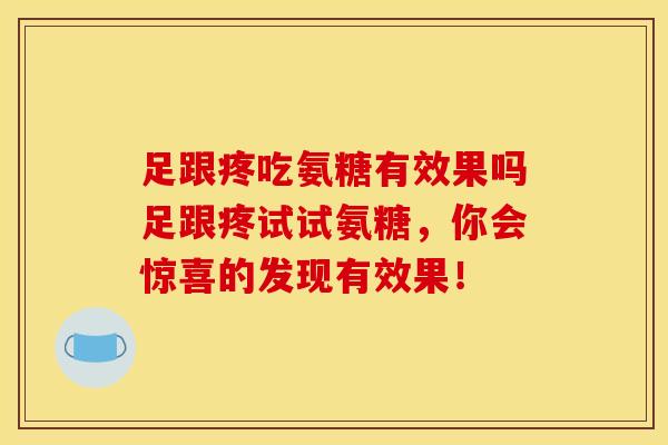 足跟疼吃氨糖有效果吗足跟疼试试氨糖,你会惊喜的发现有效果! 足跟疼吃氨糖有效果吗足跟疼试试氨糖,你会惊喜的发现有效果!