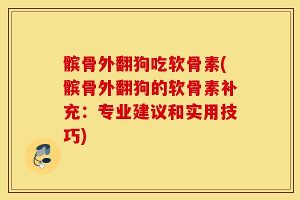 髌骨外翻狗吃软骨素(髌骨外翻狗的软骨素补充：专业建议和实用技巧)