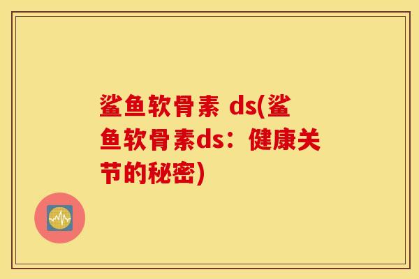 鲨鱼软骨素 ds(鲨鱼软骨素ds：健康关节的秘密)