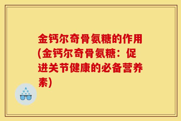 金钙尔奇骨氨糖的作用(金钙尔奇骨氨糖：促进关节健康的必备营养素)