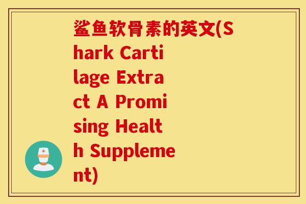 鲨鱼软骨素的英文(Shark Cartilage Extract A Promising Health Supplement)