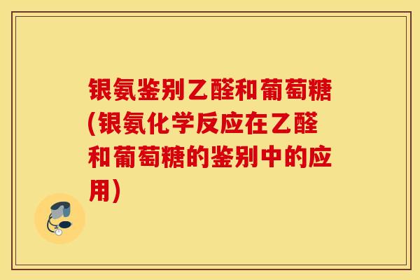 银氨鉴别乙醛和葡萄糖(银氨化学反应在乙醛和葡萄糖的鉴别中的应用)