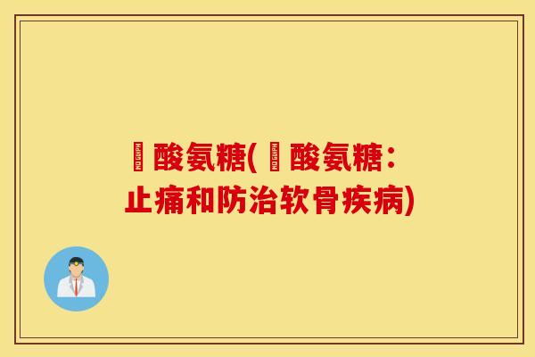 鹽酸氨糖(鹽酸氨糖:止痛和防治软骨疾病) 鹽酸氨糖(鹽酸氨糖:止痛和防治软骨疾病)