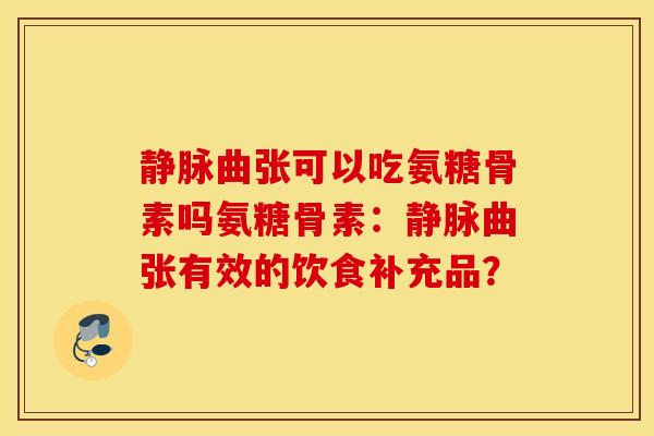 静脉曲张可以吃氨糖骨素吗氨糖骨素：静脉曲张有效的饮食补充品？