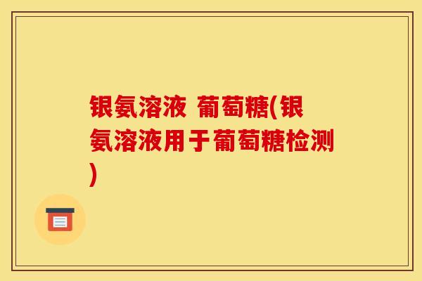 银氨溶液 葡萄糖(银氨溶液用于葡萄糖检测)