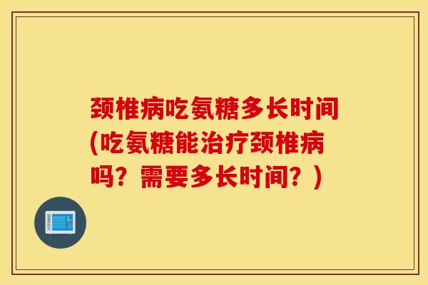 颈椎病吃氨糖多长时间(吃氨糖能治疗颈椎病吗？需要多长时间？)
