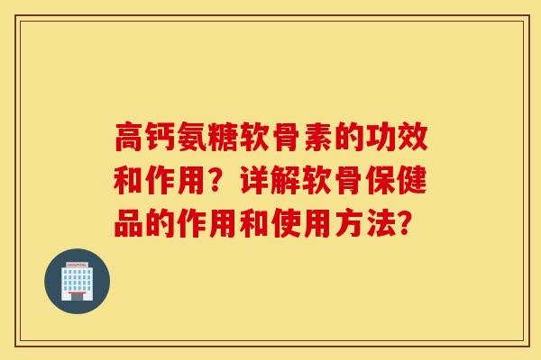 高钙氨糖软骨素的功效和作用？详解软骨保健品的作用和使用方法？