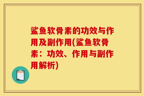 鲨鱼软骨素的功效与作用及副作用(鲨鱼软骨素：功效、作用与副作用解析)