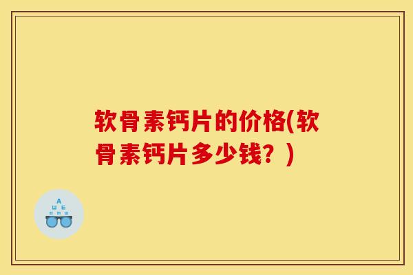 软骨素钙片的价格(软骨素钙片多少钱？)