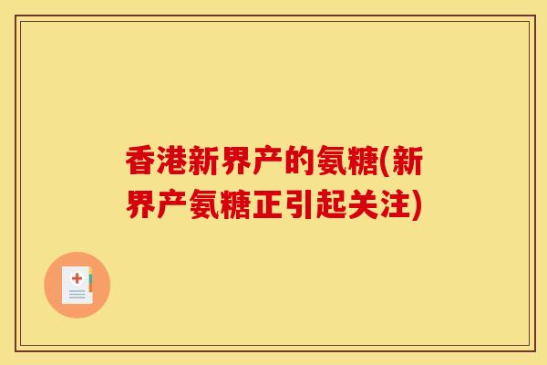 香港新界产的氨糖(新界产氨糖正引起关注)