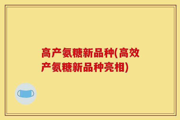 高产氨糖新品种(高效产氨糖新品种亮相)