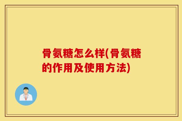 骨氨糖怎么样(骨氨糖的作用及使用方法)