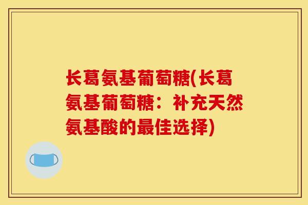 长葛氨基葡萄糖(长葛氨基葡萄糖：补充天然氨基酸的最佳选择)