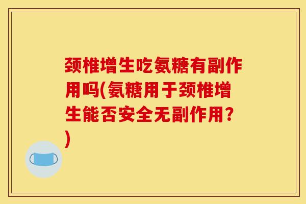 颈椎增生吃氨糖有副作用吗(氨糖用于颈椎增生能否安全无副作用？)