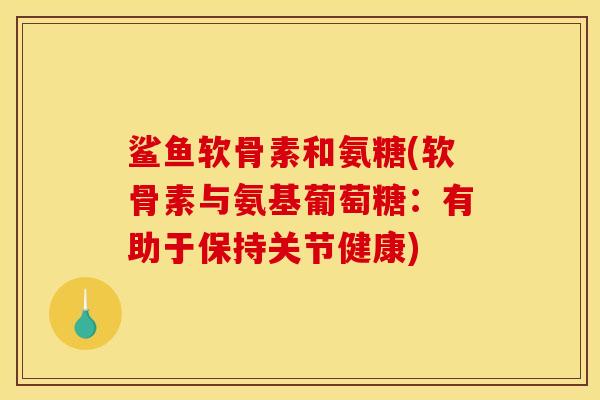 鲨鱼软骨素和氨糖(软骨素与氨基葡萄糖：有助于保持关节健康)