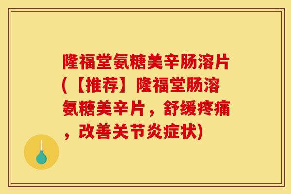 隆福堂氨糖美辛肠溶片(【推荐】隆福堂肠溶氨糖美辛片，舒缓疼痛，改善关节炎症状)