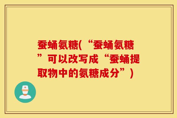 蚕蛹氨糖(“蚕蛹氨糖”可以改写成“蚕蛹提取物中的氨糖成分”)