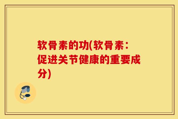 软骨素的功(软骨素：促进关节健康的重要成分)
